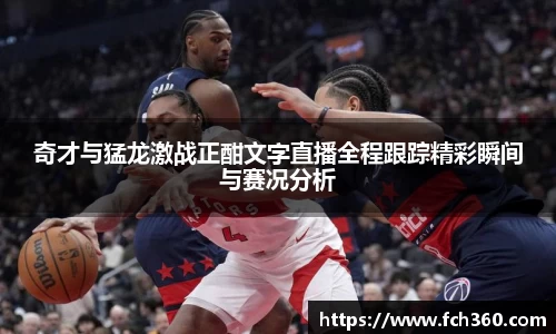 奇才与猛龙激战正酣文字直播全程跟踪精彩瞬间与赛况分析