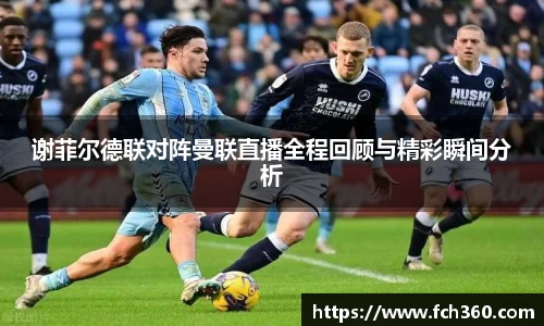 谢菲尔德联对阵曼联直播全程回顾与精彩瞬间分析